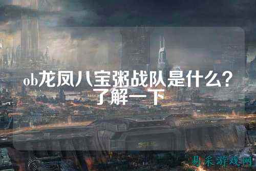 ob龙凤八宝粥战队是什么?了解一下