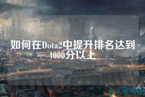 如何在Dota2中提升排名达到4000分以上