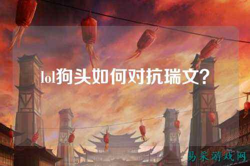lol狗头如何对抗瑞文?