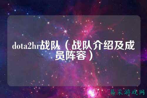 dota2hr战队(战队介绍及成员阵容)