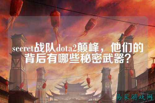 secret战队dota2颠峰，他们的背后有哪些秘密武器？