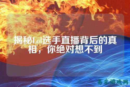 揭秘Lol选手直播背后的真相,你绝对想不到