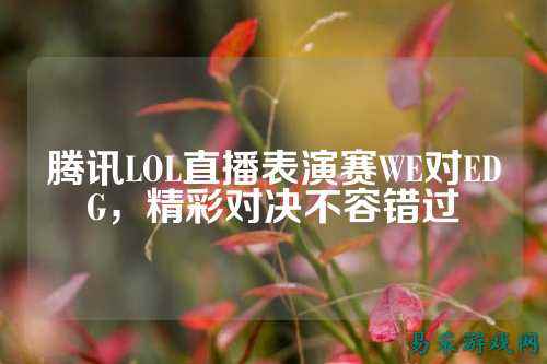 腾讯LOL直播表演赛WE对EDG,精彩对决不容错过
