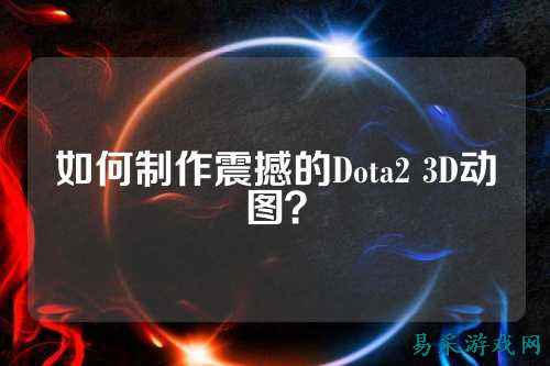如何制作震撼的Dota2 3D动图?