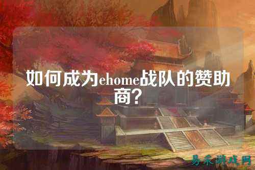 如何成为ehome战队的赞助商？