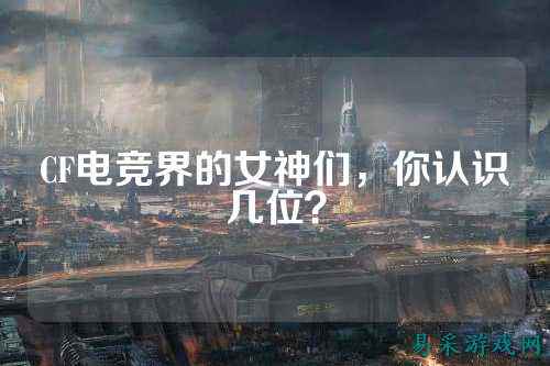 CF电竞界的女神们,你认识几位?
