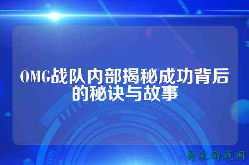 OMG战队内部揭秘成功背后的秘诀与故事