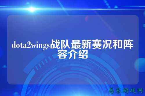 dota2wings战队最新赛况和阵容介绍