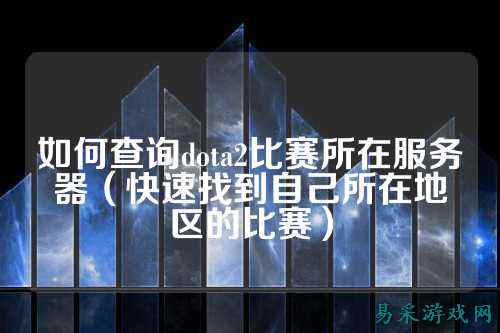 如何查询dota2比赛所在服务器(快速找到自己所在地区的比赛)