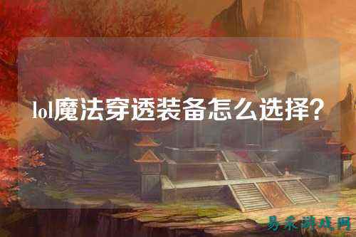 lol魔法穿透装备怎么选择?