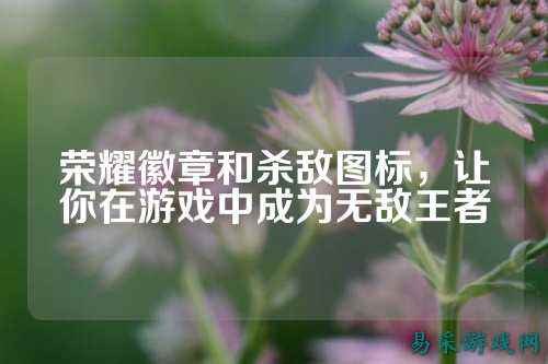 荣耀徽章和杀敌图标，让你在游戏中成为无敌王者