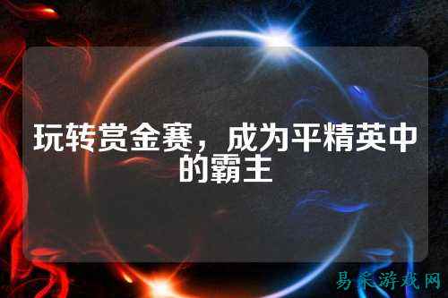 玩转赏金赛，成为平精英中的霸主