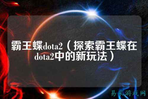霸王蝶dota2（探索霸王蝶在dota2中的新玩法）