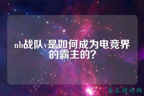 nb战队v是如何成为电竞界的霸主的？