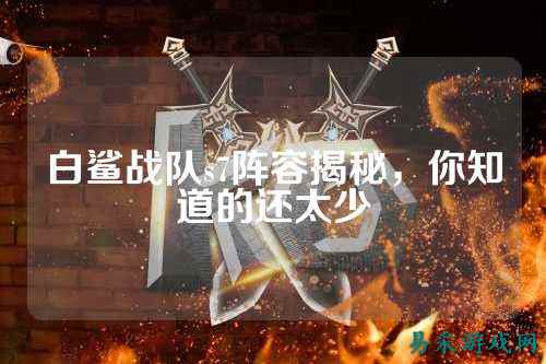 白鲨战队s7阵容揭秘,你知道的还太少
