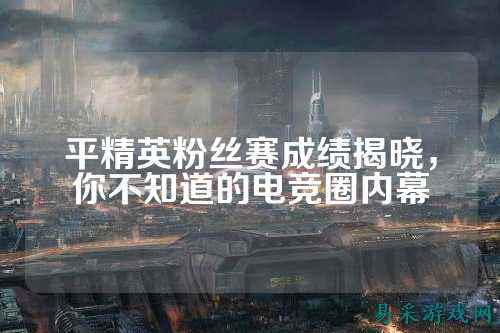 平精英粉丝赛成绩揭晓，你不知道的电竞圈内幕