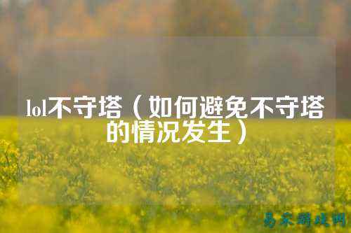 lol不守塔（如何避免不守塔的情况发生）