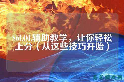 S6LOL辅助教学，让你轻松上分（从这些技巧开始）