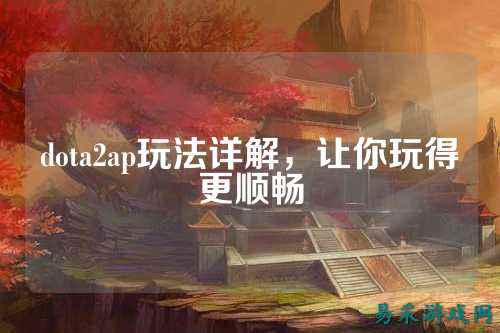 dota2ap玩法详解，让你玩得更顺畅
