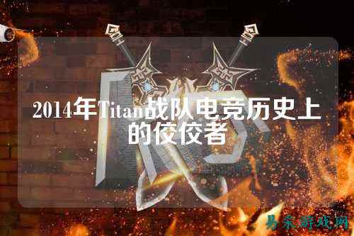 2014年Titan战队电竞历史上的佼佼者