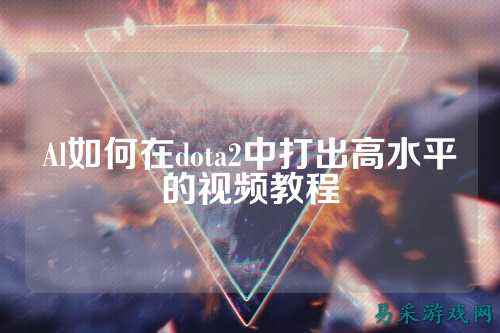 Al如何在dota2中打出高水平的视频教程
