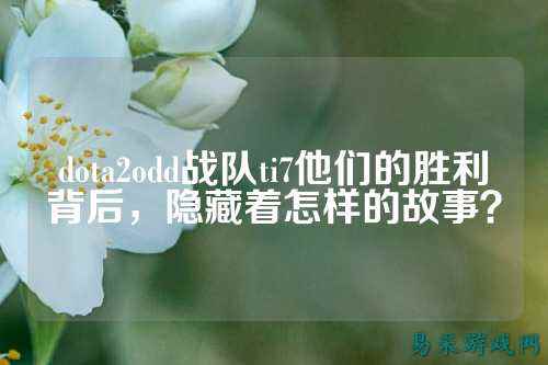 dota2odd战队ti7他们的胜利背后,隐藏着怎样的故事?