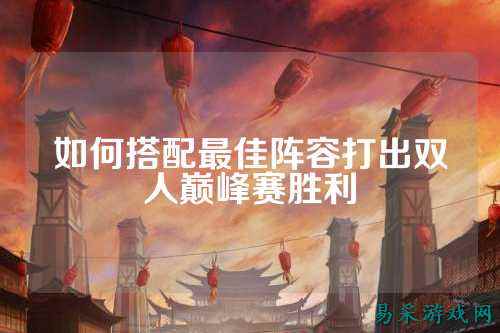 如何搭配最佳阵容打出双人巅峰赛胜利