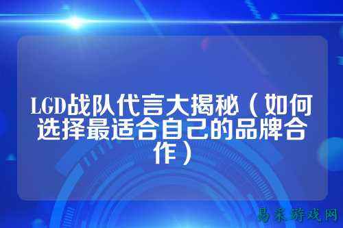 LGD战队代言大揭秘(如何选择最适合自己的品牌合作)