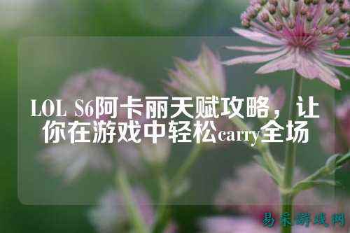 LOL S6阿卡丽天赋攻略，让你在游戏中轻松carry全场