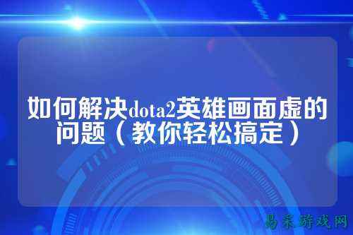 如何解决dota2英雄画面虚的问题（教你轻松搞定）