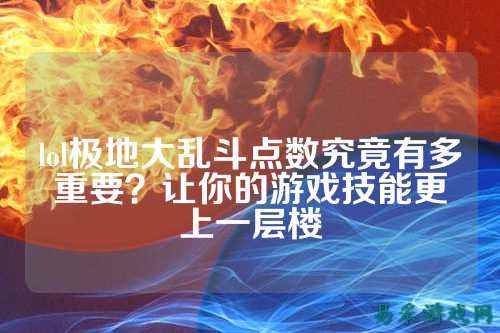 lol极地大乱斗点数究竟有多重要？让你的游戏技能更上一层楼