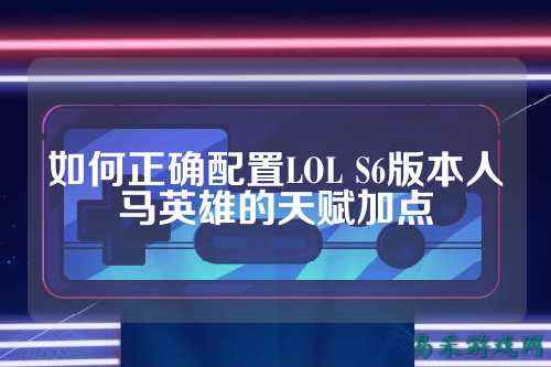 如何正确配置LOL S6版本人马英雄的天赋加点