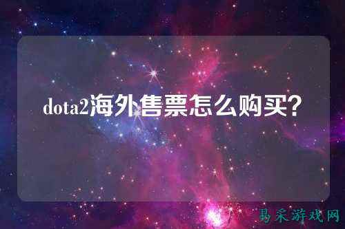 dota2海外售票怎么购买?
