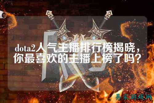 dota2人气主播排行榜揭晓,你最喜欢的主播上榜了吗?