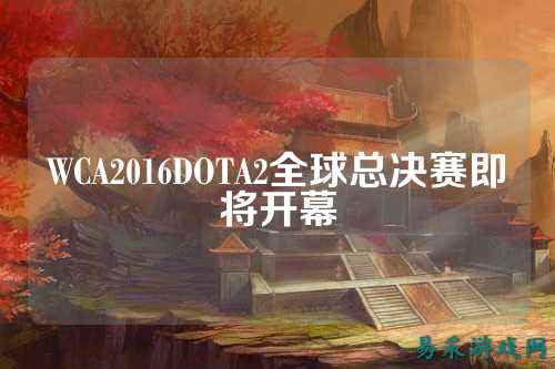WCA2016DOTA2全球总决赛即将开幕