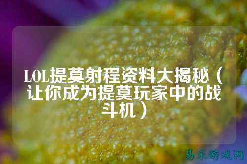 LOL提莫射程资料大揭秘(让你成为提莫玩家中的战斗机)