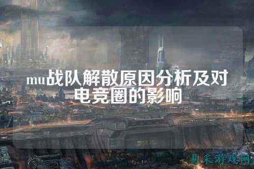 mu战队解散原因分析及对电竞圈的影响