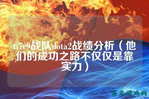 ti7c9战队dota2战绩分析(他们的成功之路不仅仅是靠实力)