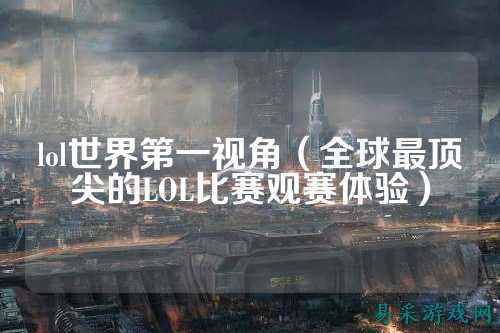 lol世界第一视角(全球最顶尖的LOL比赛观赛体验)