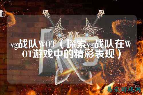vg战队WOT（探索vg战队在WOT游戏中的精彩表现）