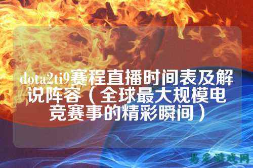 dota2ti9赛程直播时间表及解说阵容(全球最大规模电竞赛事的精彩瞬间)
