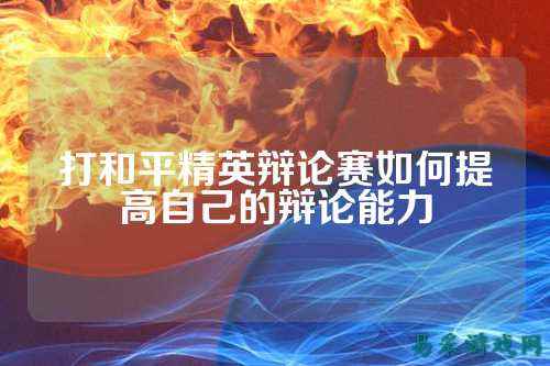 打和平精英辩论赛如何提高自己的辩论能力
