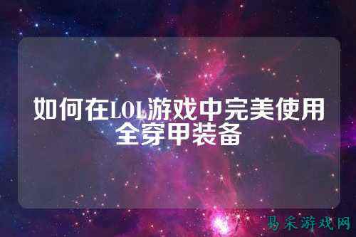 如何在LOL游戏中完美使用全穿甲装备