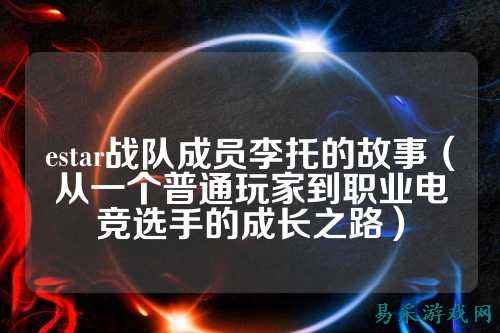 estar战队成员李托的故事（从一个普通玩家到职业电竞选手的成长之路）