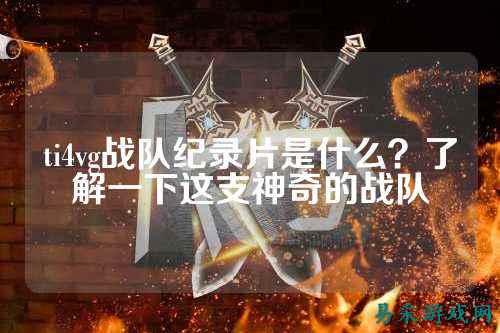 ti4vg战队纪录片是什么？了解一下这支神奇的战队