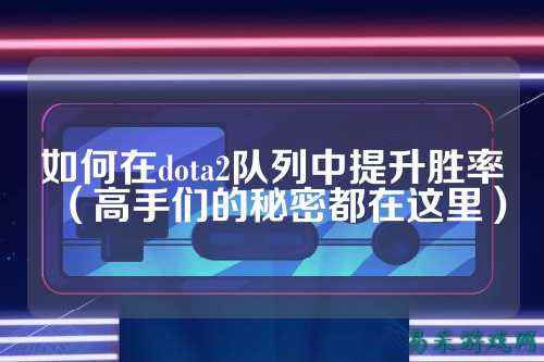 如何在dota2队列中提升胜率(高手们的秘密都在这里)
