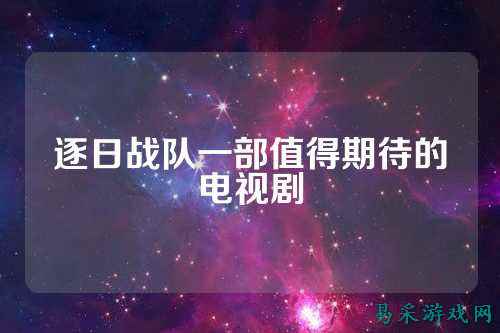 逐日战队一部值得期待的电视剧