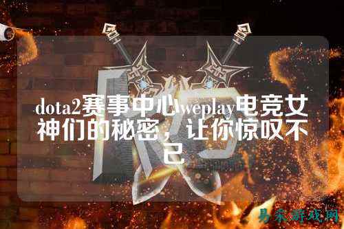 dota2赛事中心weplay电竞女神们的秘密,让你惊叹不已