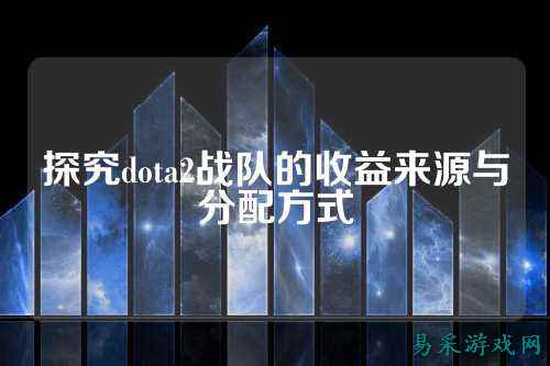 探究dota2战队的收益来源与分配方式