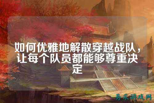 如何优雅地解散穿越战队，让每个队员都能够尊重决定
